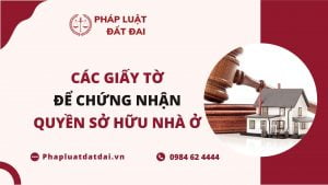 Các Giấy Tờ Giúp Bạn Chứng Nhận Quyền Sở Hữu Nhà ở