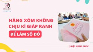 Hàng xóm không chịu kí giáp ranh để làm sổ đỏ