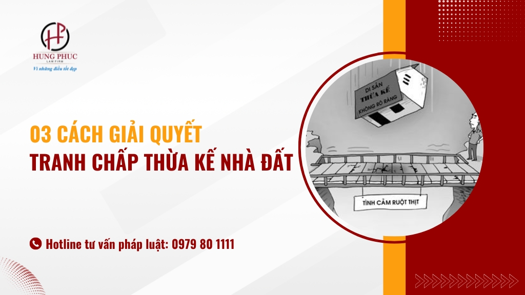 03 cách giải quyết tranh chấp thừa kế nhà đất người dân cần biết