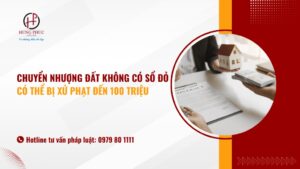 Chuyển nhượng đất không có sổ đỏ có thể bị xử phạt đến 100 triệu đồng