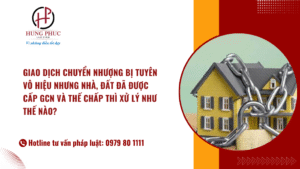 Giao dịch chuyển nhượng bị tuyên vô hiệu nhưng nhà, đất đã được cấp GCN và thế chấp thì xử lý như thế nào