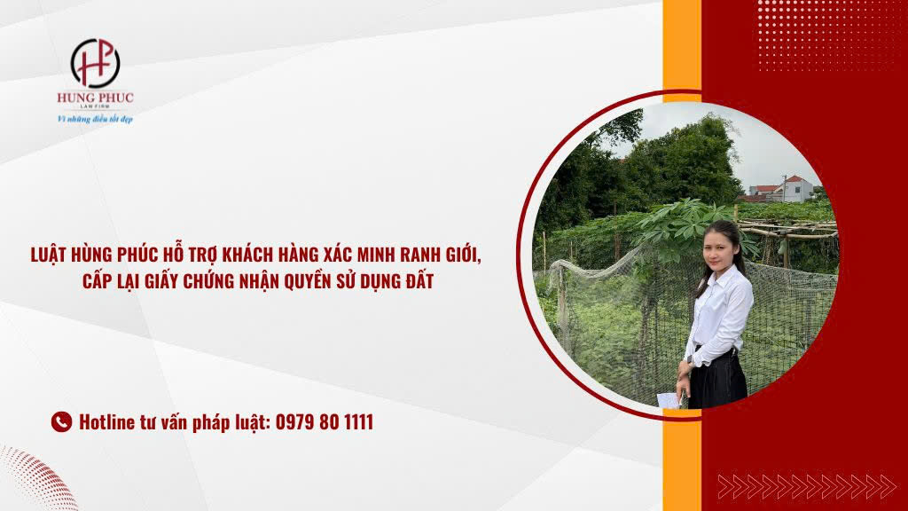 Luật Hùng Phúc Hỗ Trợ Khách Hàng Xác Minh Ranh Giới, Cấp Lại Giấy Chứng Nhận Quyền Sử Dụng đất