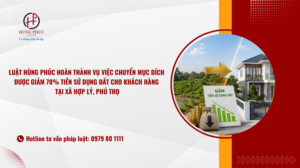 Luật Hùng Phúc Hoàn Thành Vụ Việc Chuyển Mục đích được Giảm 70% Tiền Sử Dụng đất Cho Khách Hàng Tại Xã Hợp Lý, Phú Thọ