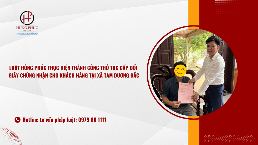 Luật Hùng Phúc Thực Hiện Thành Công Thủ Tục Cấp đổi Giấy Chứng Nhận Cho Khách Hàng Tại Xã Tam Dương Bắc