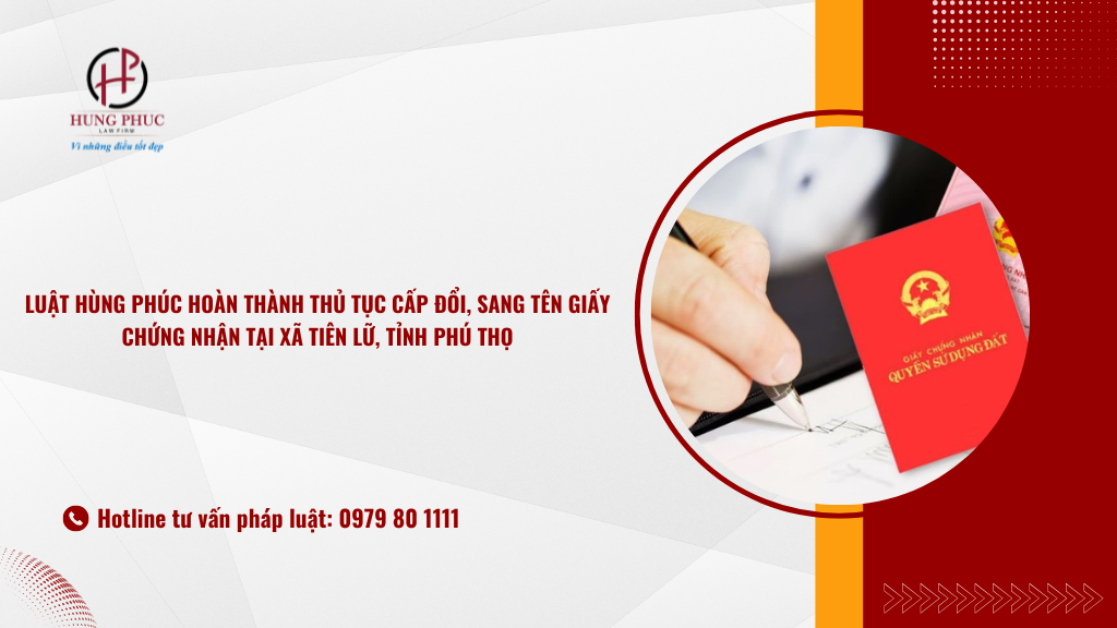 LuẬt HÙng PhÚc HoÀn ThÀnh ThỦ TỤc CẤp ĐỔi, Sang TÊn GiẤy ChỨng NhẬn TẠi XÃ TiÊn LỮ, TỈnh PhÚ ThỌ