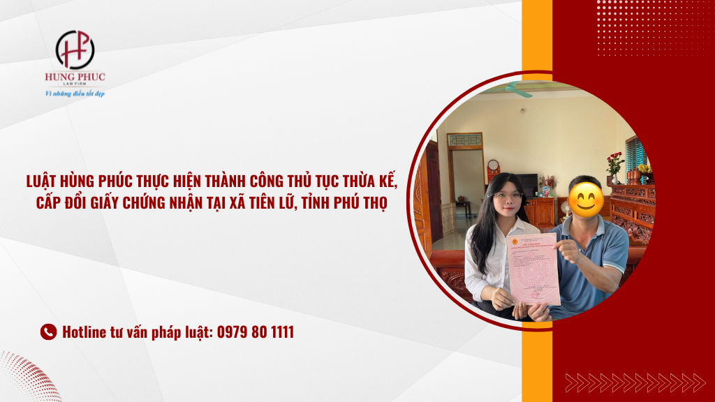 LuẬt HÙng PhÚc ThỰc HiỆn ThÀnh CÔng ThỦ TỤc ThỪa KẾ, CẤp ĐỔi GiẤy ChỨng NhẬn TẠi XÃ TiÊn LỮ, TỈnh PhÚ ThỌ