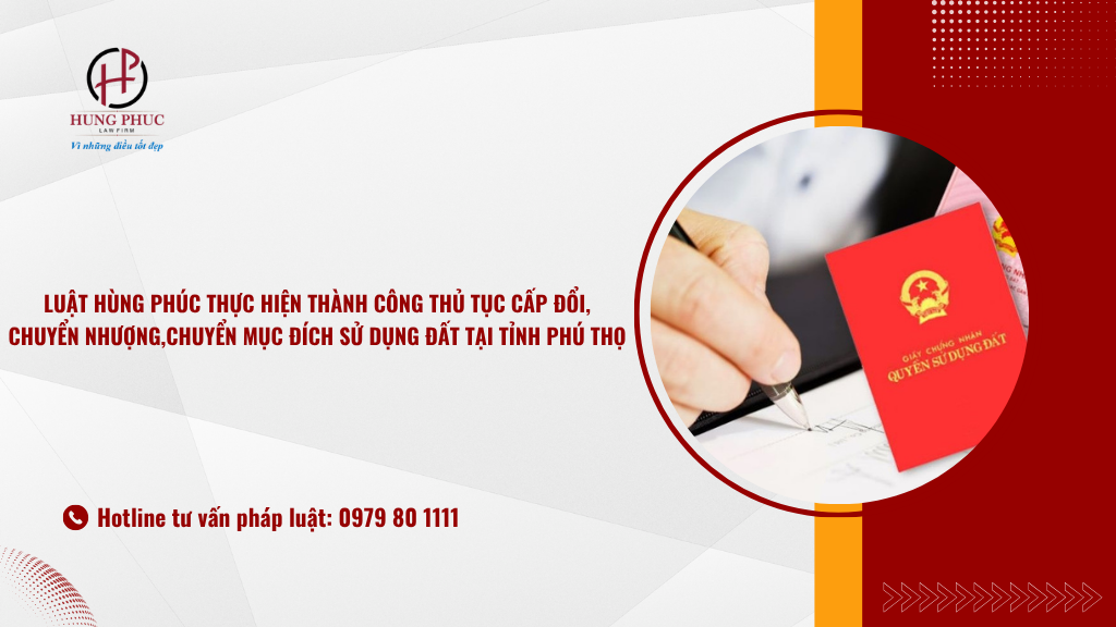 Luật Hùng Phúc thực hiện thành công thủ tục cấp đổi , chuyển nhượng và chuyển mục đích sử dụng đất tại tỉnh Phú Thọ 3 Luật Hùng Phúc Thực Hiện Thành Công Thủ Tục Cấp đổi , Chuyển Nhượng Và Chuyển Mục đích Sử Dụng đất Tại Tỉnh Phú Thọ