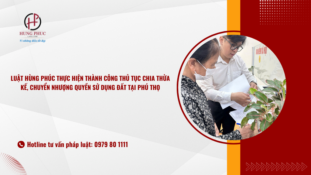 Luật Hùng Phúc Thực Hiện Thành Công Thủ Tục Chia Thừa Kế, Chuyển Nhượng Quyền Sử Dụng đất Tại Phú Thọ