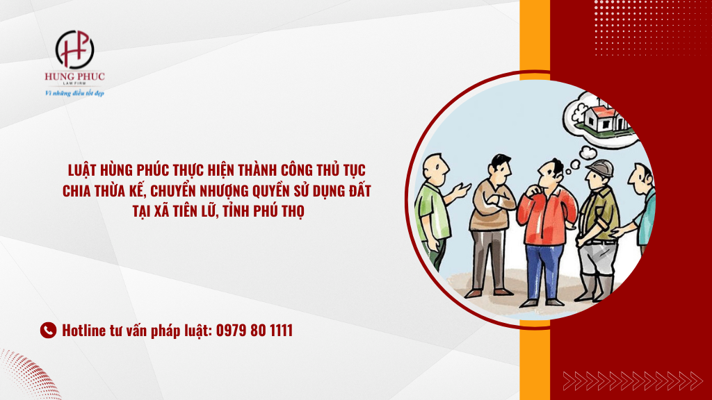 Luật Hùng Phúc Thực Hiện Thành Công Thủ Tục Chia Thừa Kế, Chuyển Nhượng Quyền Sử Dụng đất Tại Xã Tiên Lữ, Tỉnh Phú Thọ