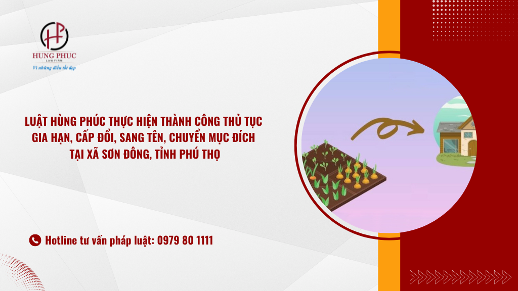 Luật Hùng Phúc Thực Hiện Thành Công Thủ Tục Gia Hạn, Cấp đổi, Sang Tên, Chuyển Mục đích Tại Xã Sơn Đông, Tỉnh Phú Thọ