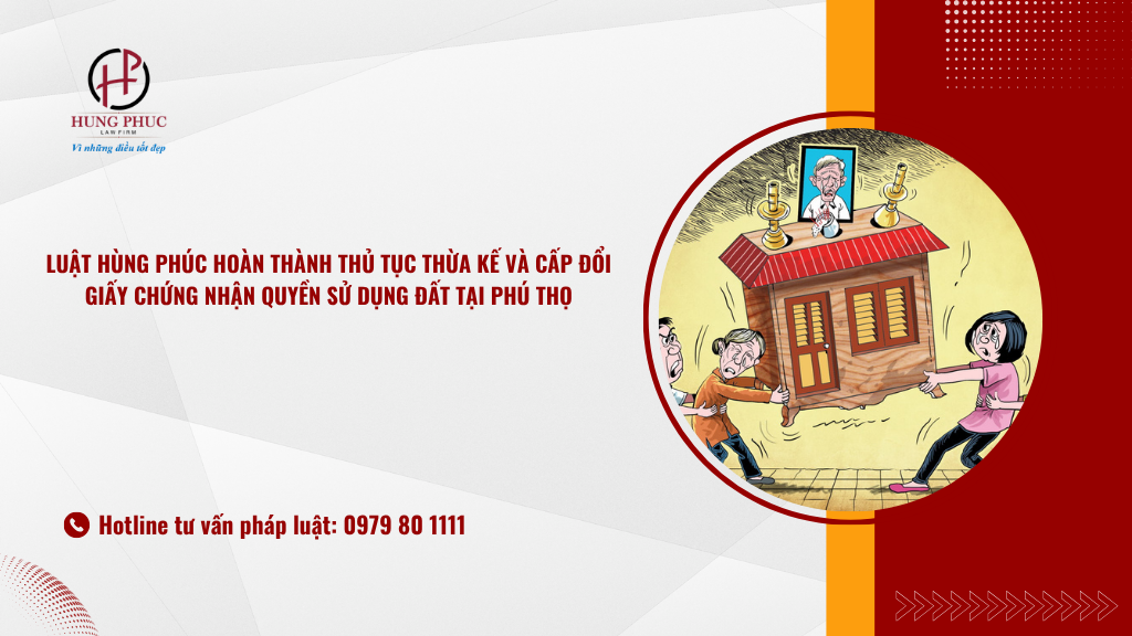 Luật Hùng Phúc hoàn thành thủ tục thừa kế và cấp đổi giấy chứng nhận quyền sử dụng đất tại Phú Thọ 3 Luật Hùng Phúc Hoàn Thành Thủ Tục Thừa Kế Và Cấp đổi Giấy Chứng Nhận Quyền Sử Dụng đất Tại Phú Thọ