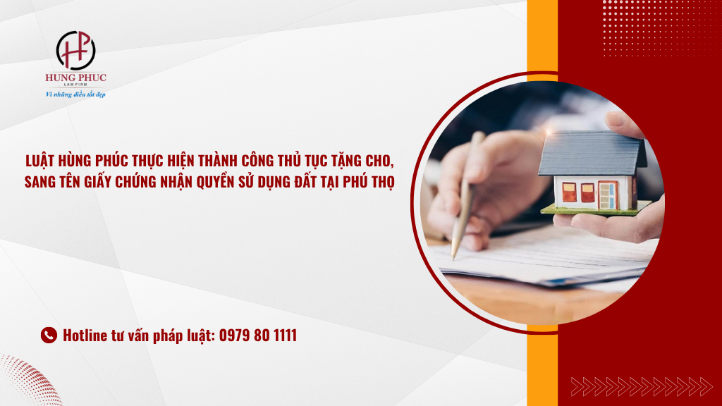 Luật Hùng Phúc Thực Hiện Thành Công Thủ Tục Tặng Cho Và Sang Tên Giấy Chứng Nhận Quyền Sử Dụng đất Tại Phú Thọ