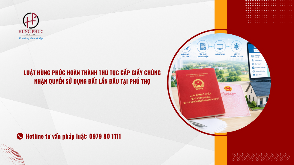 Luật Hùng Phúc Hoàn Thành Thủ Tục Cấp Giấy Chứng Nhận Quyền Sử Dụng đất Lần đầu Tại Phú Thọ